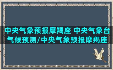 中央气象预报摩羯座 中央气象台气候预测/中央气象预报摩羯座 中央气象台气候预测-我的网站